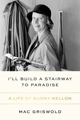 I'll Build a Stairway to Paradise: A Life of Bunny Mellon by Griswold, Mac