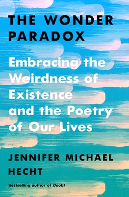 The Wonder Paradox: Embracing the Weirdness of Existence and the Poetry of Our Lives by Hecht, Jennifer Michael