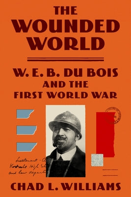 The Wounded World: W. E. B. Du Bois and the First World War by Williams, Chad L.