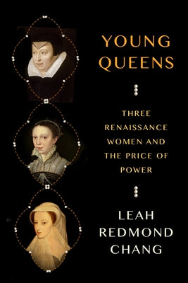 Young Queens: Three Renaissance Women and the Price of Power by Chang, Leah Redmond