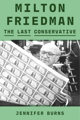 Milton Friedman: The Last Conservative by Burns, Jennifer