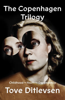 The Copenhagen Trilogy: Childhood; Youth; Dependency by Ditlevsen, Tove