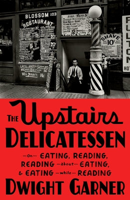 The Upstairs Delicatessen: On Eating, Reading, Reading about Eating, and Eating While Reading by Garner, Dwight