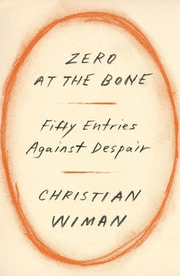 Zero at the Bone: Fifty Entries Against Despair by Wiman, Christian