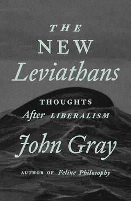 The New Leviathans: Thoughts After Liberalism by Gray, John