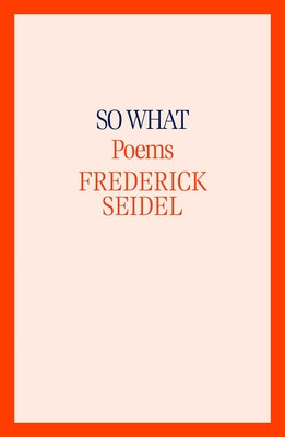 So What: Poems by Seidel, Frederick