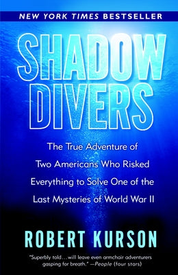 Shadow Divers: The True Adventure of Two Americans Who Risked Everything to Solve One of the Last Mysteries of World War II by Kurson, Robert