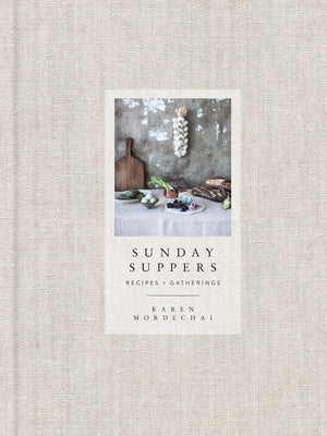 Sunday Suppers: Recipes + Gatherings: A Cookbook by Mordechai, Karen