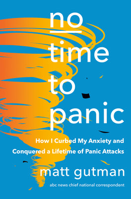 No Time to Panic: How I Curbed My Anxiety and Conquered a Lifetime of Panic Attacks by Gutman, Matt