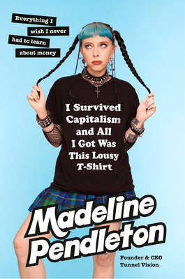 I Survived Capitalism and All I Got Was This Lousy T-Shirt: Everything I Wish I Never Had to Learn about Money by Pendleton, Madeline