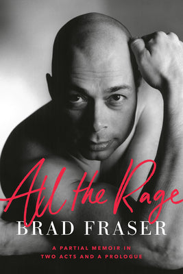 All the Rage: A Partial Memoir in Two Acts and a Prologue by Fraser, Brad