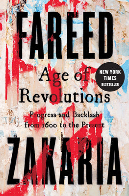 Age of Revolutions: Progress and Backlash from 1600 to the Present by Zakaria, Fareed