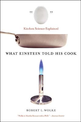 What Einstein Told His Cook: Kitchen Science Explained by Wolke, Robert L.