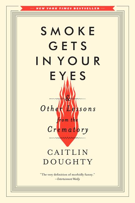Smoke Gets in Your Eyes: And Other Lessons from the Crematory by Doughty, Caitlin
