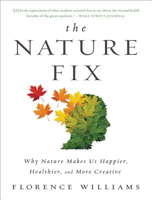 The Nature Fix: Why Nature Makes Us Happier, Healthier, and More Creative by Williams, Florence
