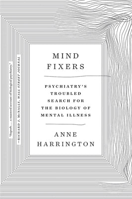 Mind Fixers: Psychiatry's Troubled Search for the Biology of Mental Illness by Harrington, Anne