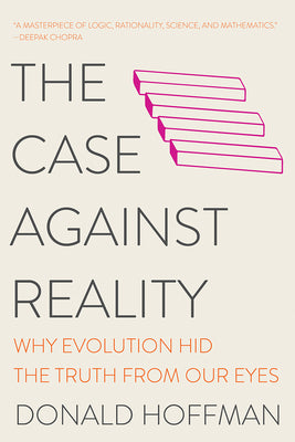 The Case Against Reality: Why Evolution Hid the Truth from Our Eyes by Hoffman, Donald