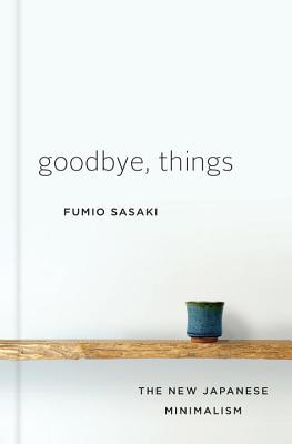 Goodbye, Things: The New Japanese Minimalism by Sasaki, Fumio