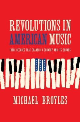 Revolutions in American Music: Three Decades That Changed a Country and Its Sounds by Broyles, Michael