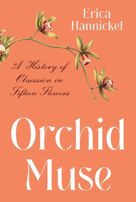 Orchid Muse: A History of Obsession in Fifteen Flowers by Hannickel, Erica