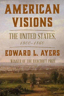 American Visions: The United States, 1800-1860 by Ayers, Edward L.