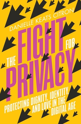 The Fight for Privacy: Protecting Dignity, Identity, and Love in the Digital Age by Citron, Danielle Keats