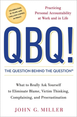 QBQ! the Question Behind the Question: Practicing Personal Accountability at Work and in Life by Miller, John G.