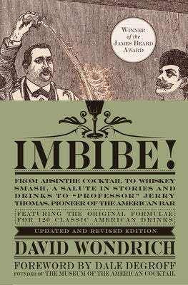 Imbibe! Updated and Revised Edition: From Absinthe Cocktail to Whiskey Smash, a Salute in Stories and Drinks to Professor Jerry Thomas, Pioneer of the by Wondrich, David