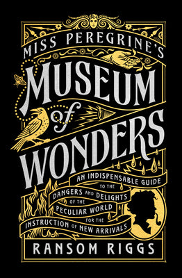 Miss Peregrine's Museum of Wonders: An Indispensable Guide to the Dangers and Delights of the Peculiar World for the Instruction of New Arrivals by Riggs, Ransom