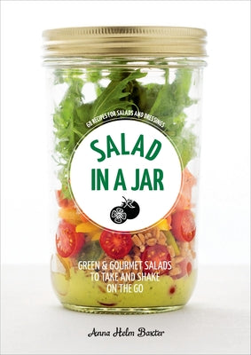 Salad in a Jar: 68 Recipes for Salads and Dressings [A Cookbook] by Helm Baxter, Anna