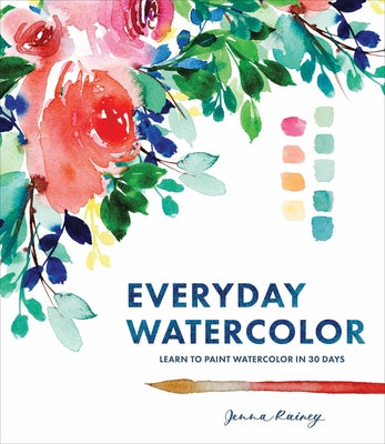 Everyday Watercolor: Learn to Paint Watercolor in 30 Days by Rainey, Jenna