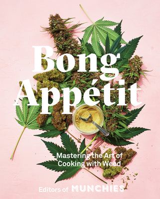 Bong Appétit: Mastering the Art of Cooking with Weed [A Cookbook] by Editors of Munchies