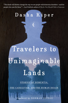 Travelers to Unimaginable Lands: Stories of Dementia, the Caregiver, and the Human Brain by Kiper, Dasha