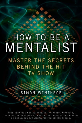 How to Be a Mentalist: Master the Secrets Behind the Hit TV Show by Winthrop, Simon