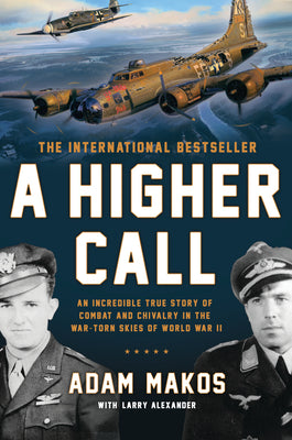 A Higher Call: An Incredible True Story of Combat and Chivalry in the War-Torn Skies of World War II by Makos, Adam