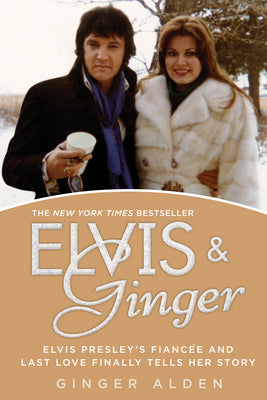 Elvis and Ginger: Elvis Presley's Fiancée and Last Love Finally Tells Her Story by Alden, Ginger