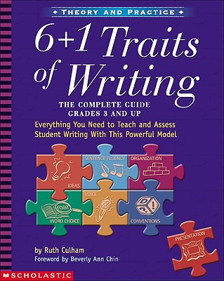 6 + 1 Traits of Writing: The Complete Guide: Grades 3 & Up: Everything You Need to Teach and Assess Student Writing with This Powerful Model by Culham, Ruth