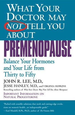 What Your Doctor May Not Tell You about Premenopause: Balance Your Hormones and Your Life from Thirty to Fifty by Lee, John R.