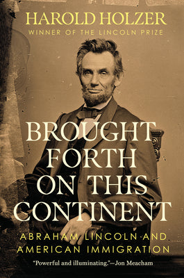 Brought Forth on This Continent: Abraham Lincoln and American Immigration by Holzer, Harold