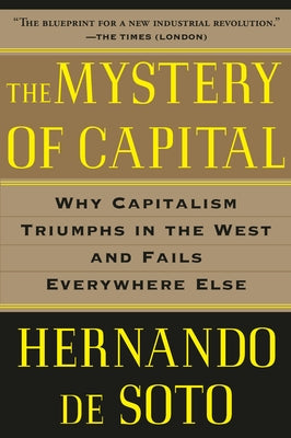 The Mystery of Capital: Why Capitalism Triumphs in the West and Fails Everywhere Else by de Soto, Hernando