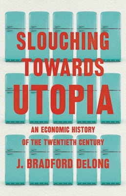 Slouching Towards Utopia: An Economic History of the Twentieth Century by DeLong, J. Bradford
