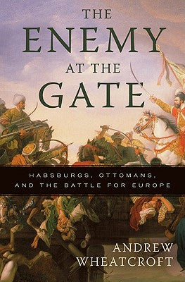 The Enemy at the Gate: Habsburgs, Ottomans, and the Battle for Europe by Wheatcroft, Andrew