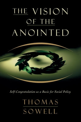 The Vision of the Annointed: Self-Congratulation as a Basis for Social Policy by Sowell, Thomas