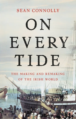 On Every Tide: The Making and Remaking of the Irish World by Connolly, Sean