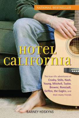 Hotel California: The True-Life Adventures of Crosby, Stills, Nash, Young, Mitchell, Taylor, Browne, Ronstadt, Geffen, the Eagles, and T by Hoskyns, Barney
