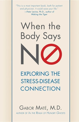 When the Body Says No: Understanding the Stress-Disease Connection by Maté, Gabor