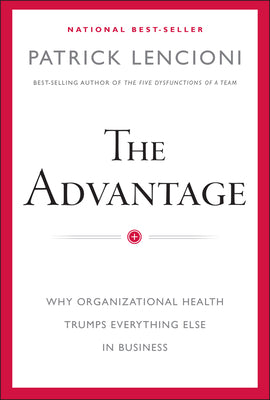 The Advantage: Why Organizational Health Trumps Everything Else in Business by Lencioni, Patrick M.