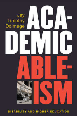 Academic Ableism: Disability and Higher Education by Dolmage, Jay T.