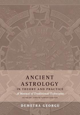 Ancient Astrology in Theory and Practice: A Manual of Traditional Techniques, Volume I: Assessing Planetary Condition by George, Demetra