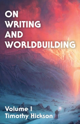 On Writing and Worldbuilding: Volume I by Hickson, Timothy